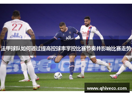 法甲球队如何通过提高控球率掌控比赛节奏并影响比赛走势