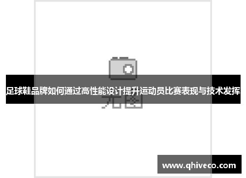 足球鞋品牌如何通过高性能设计提升运动员比赛表现与技术发挥